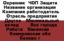 Охранник. ЧОП Защита › Название организации ­ Компания-работодатель › Отрасль предприятия ­ Другое › Минимальный оклад ­ 1 - Все города Работа » Вакансии   . Кемеровская обл.,Белово г.